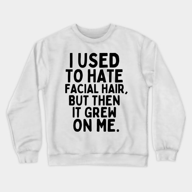 I used to hate facial hair, but then it grew on me. Crewneck Sweatshirt by mksjr